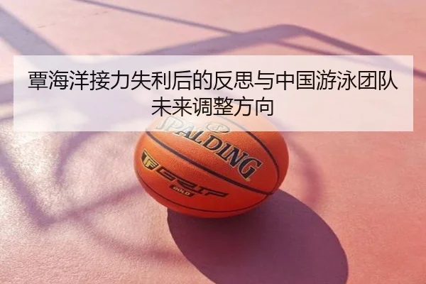 覃海洋接力失利后的反思与中国游泳团队未来调整方向