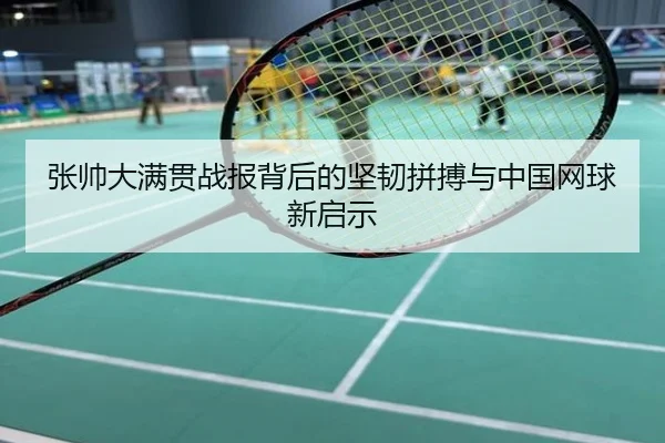 张帅大满贯战报背后的坚韧拼搏与中国网球新启示